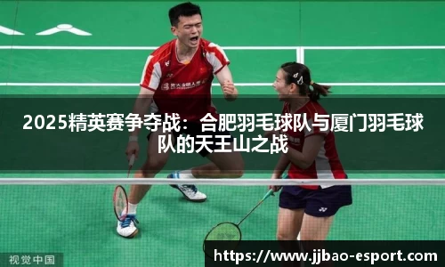 2025精英赛争夺战：合肥羽毛球队与厦门羽毛球队的天王山之战