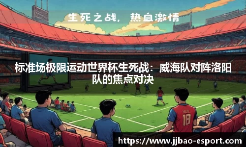 标准场极限运动世界杯生死战：威海队对阵洛阳队的焦点对决